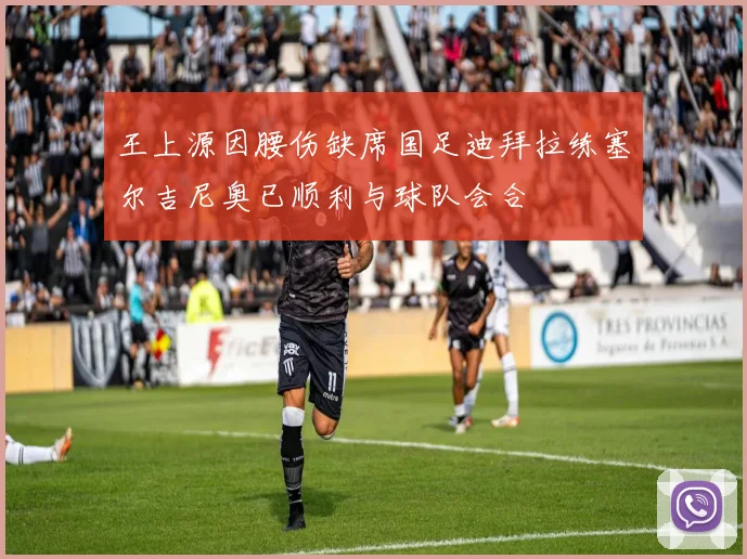 王上源因腰伤缺席国足迪拜拉练塞尔吉尼奥已顺利与球队会合