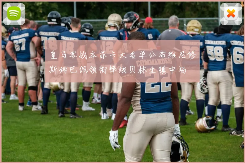 皇马客战本菲卡大名单公布维尼修斯姆巴佩领衔锋线贝林坐镇中场