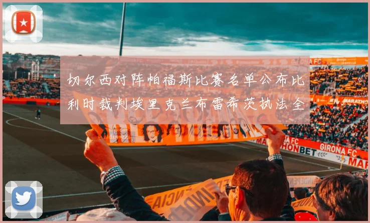 切尔西对阵帕福斯比赛名单公布比利时裁判埃里克兰布雷希茨执法全场