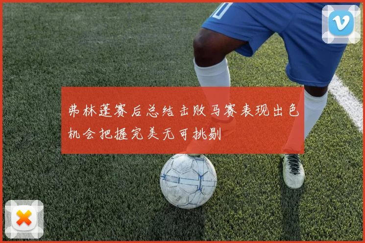 弗林蓬赛后总结击败马赛表现出色机会把握完美无可挑剔