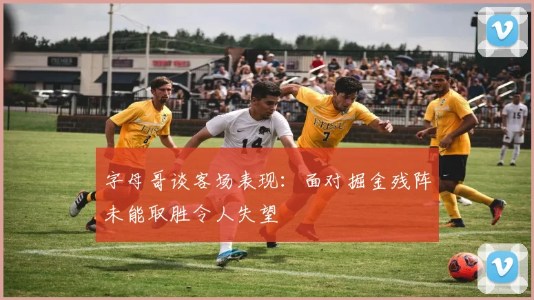 字母哥谈客场表现：面对掘金残阵未能取胜令人失望