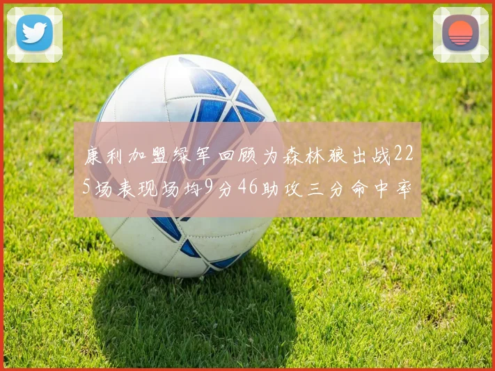 康利加盟绿军回顾为森林狼出战225场表现场均9分46助攻三分命中率412