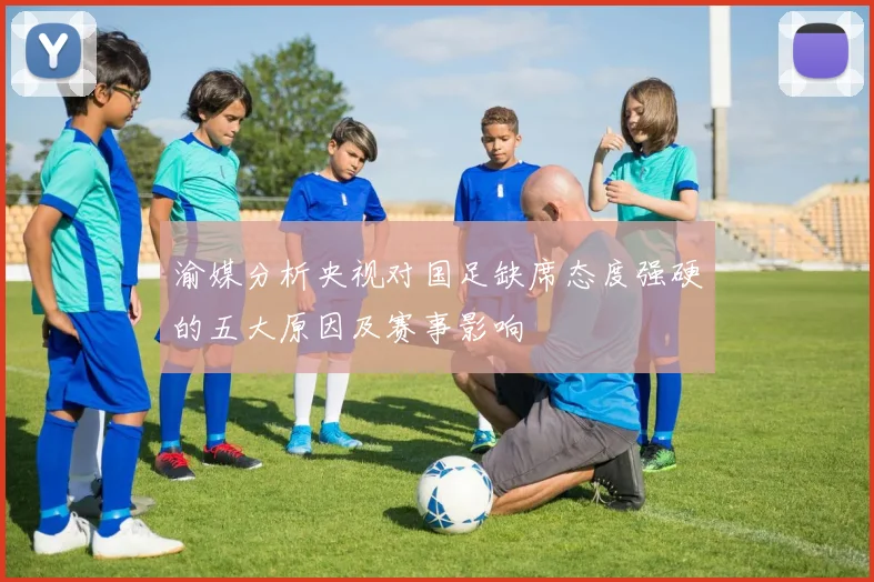 渝媒分析央视对国足缺席态度强硬的五大原因及赛事影响
