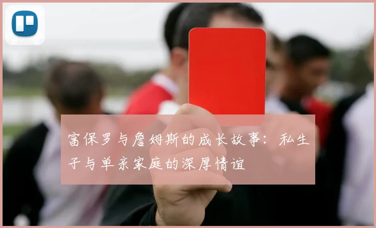 富保罗与詹姆斯的成长故事：私生子与单亲家庭的深厚情谊