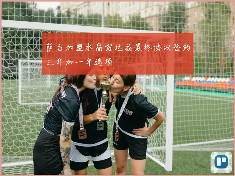 萨吉加盟水晶宫达成最终协议签约三年加一年选项