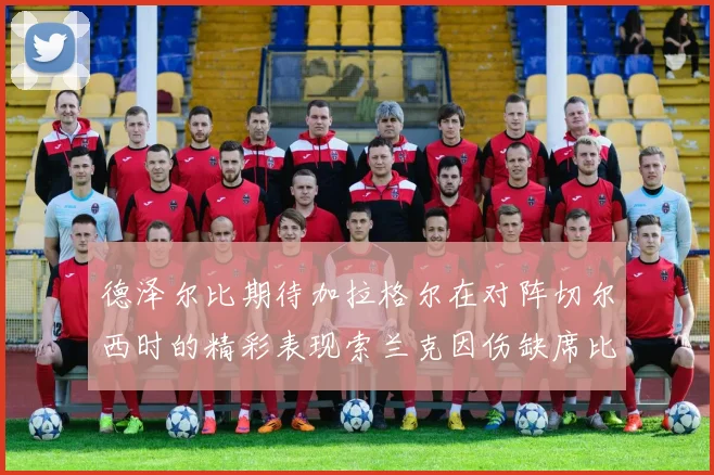 德泽尔比期待加拉格尔在对阵切尔西时的精彩表现索兰克因伤缺席比赛
