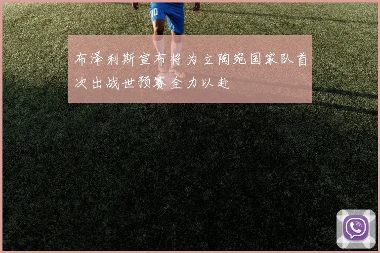 布泽利斯宣布将为立陶宛国家队首次出战世预赛全力以赴
