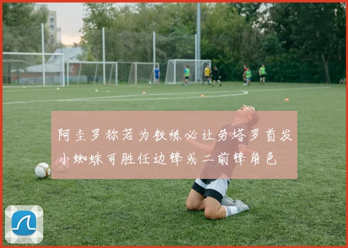 阿圭罗称若为教练必让劳塔罗首发小蜘蛛可胜任边锋或二前锋角色