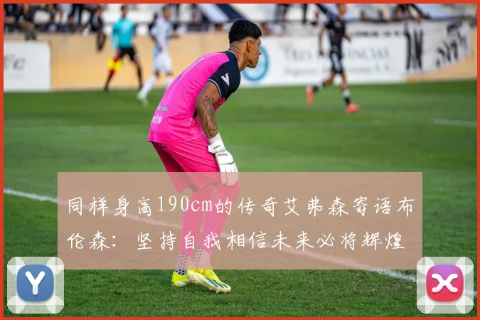 同样身高190cm的传奇艾弗森寄语布伦森：坚持自我相信未来必将辉煌