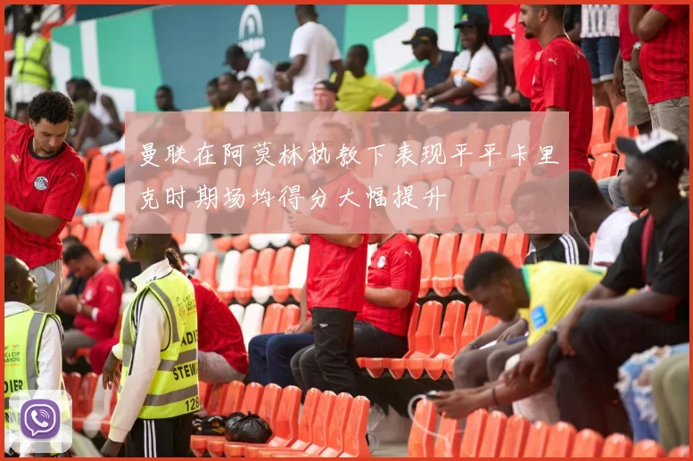 曼联在阿莫林执教下表现平平卡里克时期场均得分大幅提升